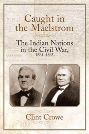 Caught in the Maelstrom: The Indian Nations in the Civil War, 1861-1865