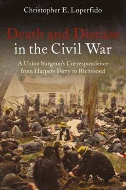 Death and Disease in the Civil War: A Union Surgeon’s Correspondence from Harpers Ferry to Richmond