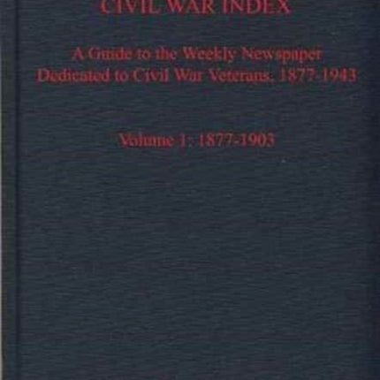 The National Tribune Civil War Index, Volume 1: A Guide to the Weekly Newspaper Dedicated to Civil War Veterans, 1877-1943, Volume 1: 1877-1903