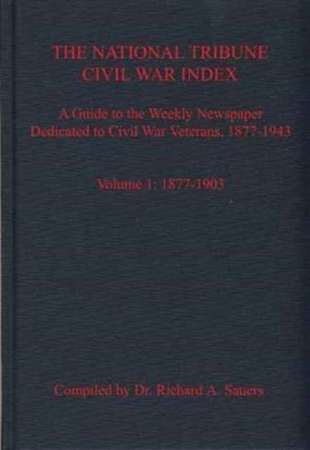 The National Tribune Civil War Index, Volume 1: A Guide to the Weekly Newspaper Dedicated to Civil War Veterans, 1877-1943, Volume 1: 1877-1903