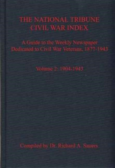 The National Tribune Civil War Index, Volume 2: A Guide to the Weekly Newspaper Dedicated to Civil War Veterans, 1877-1943, Volume 2: 1904-1943