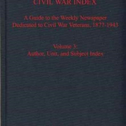 The National Tribune Civil War Index, Volume 3: A Guide to the Weekly Newspaper Dedicated to Civil War Veterans, 1877-1943, Volume 3: Author, Unit, and Subject Index