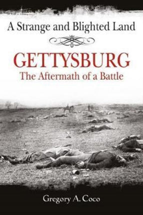 A Strange and Blighted Land: Gettysburg: the Aftermath of a Battle