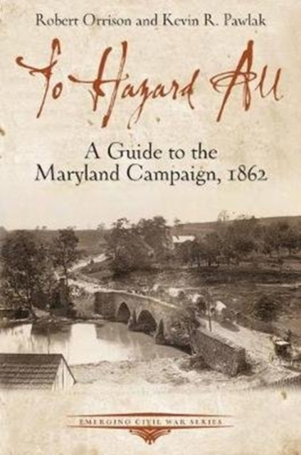 To Hazard All: A Guide to the Maryland Campaign, 1862