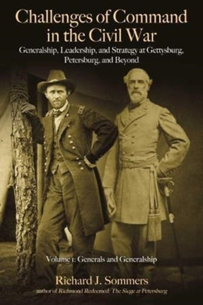 Challenges of Command in the Civil War: Generalship, Leadership, and Strategy at Gettysburg, Petersburg, and Beyond, Volume I: Generals and Generalship