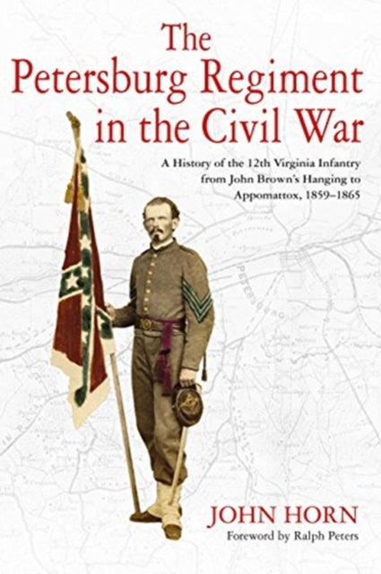 The Petersburg Regiment in the Civil War: A History of the 12th Virginia Infantry from John Brown’s Hanging to Appomattox, 1859-1865