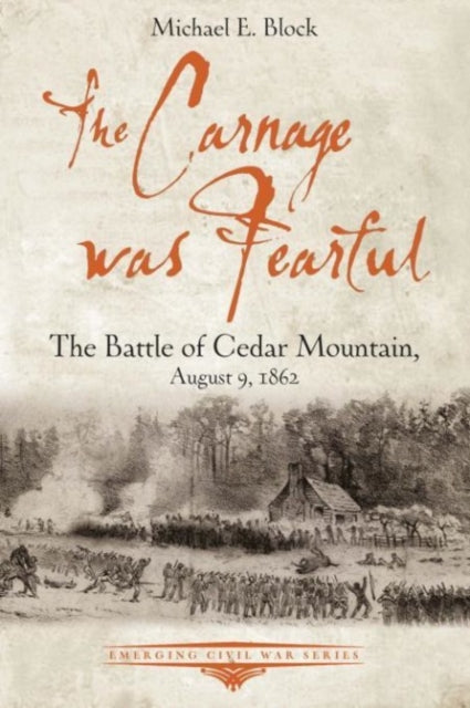 The Carnage Was Fearful: The Battle of Cedar Mountain, August 9, 1862