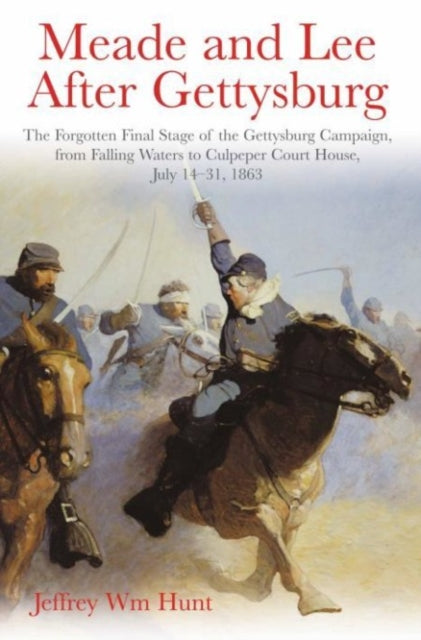 Meade and Lee After Gettysburg: The Forgotten Final Stage of the Gettysburg Campaign, from Falling Waters to Culpeper Court House, July 14–31, 1863