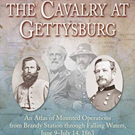 The Maps of the Cavalry at Gettysburg: An Atlas of Mounted Operations from Brandy Station Through Falling Waters, June 9 – July 14, 1863