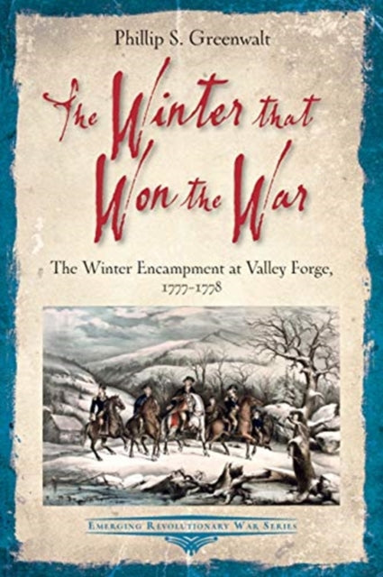 The Winter That Won the War: The Winter Encampment at Valley Forge, 1777-1778