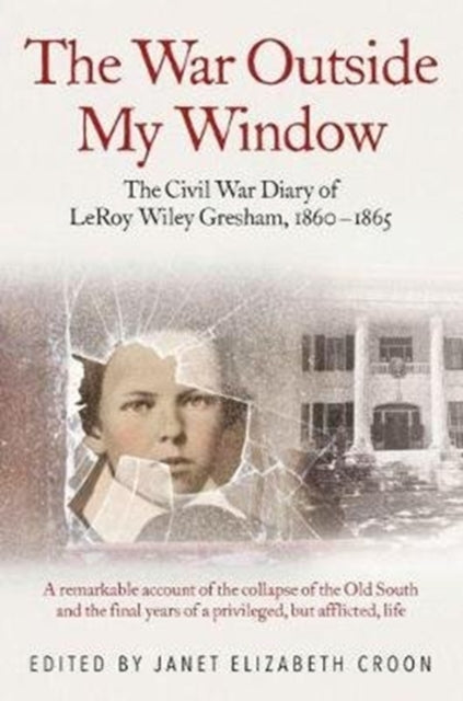 The War Outside My Window: The Civil War Diary of Leroy Wiley Gresham, 1860-1865