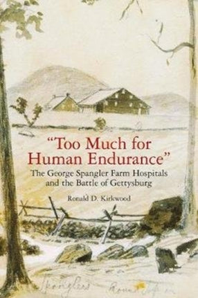 “Too Much for Human Endurance”: The George Spangler Farm Hospitals and the Battle of Gettysburg