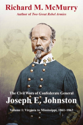 The Civil Wars of Confederate General Joseph E. Johnston: Volume 1: Virginia to Mississippi, 1861-1863