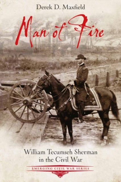 Man of Fire: William Tecumseh Sherman in the Civil War