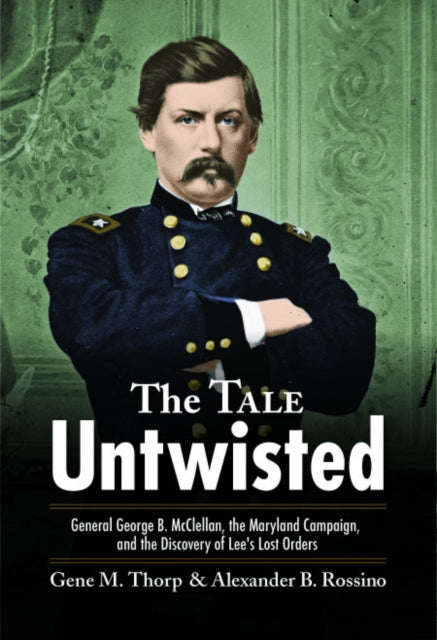 The Tale Untwisted: General George B. Mcclellan, the Maryland Campaign, and the Discovery of Lee’s Lost Orders