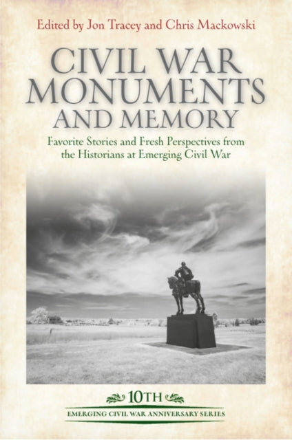 Civil War Monuments and Memory: Favorite Stories and Fresh Perspectives from the Historians at Emerging Civil War