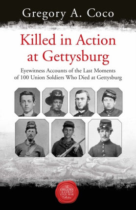 Killed in Action: Eyewitness Accounts of the Last Moments of 100 Union Soldiers Who Died at Gettysburg