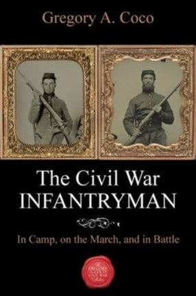 The Civil War Infantryman: In Camp, on the March, and in Battle