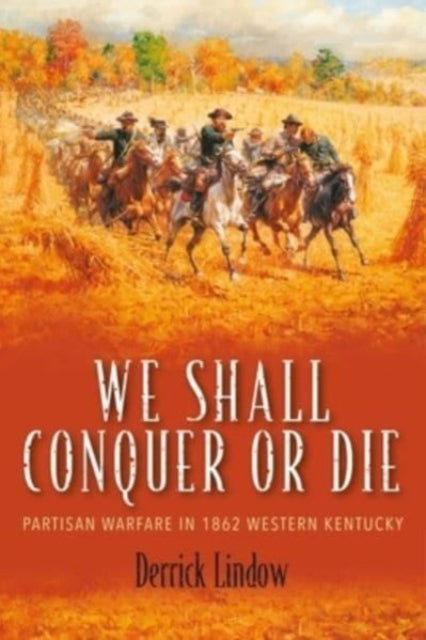 We Shall Conquer or Die: Partisan Warfare in 1862 Western Kentucky