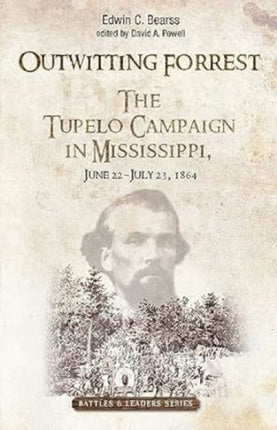 Outwitting Forrest: The Tupelo Campaign in Mississippi, June 22 - July 23, 1864