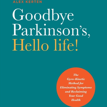 Goodbye Parkinson's, Hello Life: The Gyro-Kinetic Method for Eliminating Symptoms and Reclaiming Your Good Health