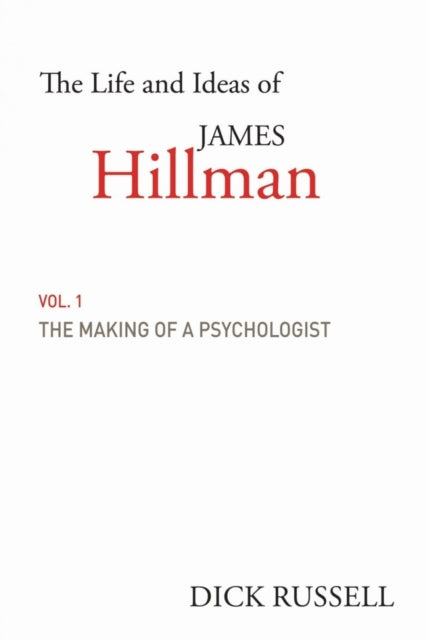 The Life and Ideas of James Hillman: Volume I: The Making of a Psychologist