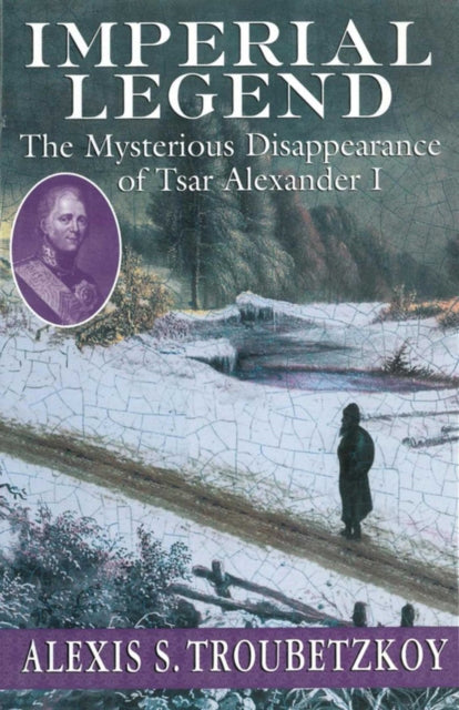 Imperial Legend The Mysterious Disappearance of Tsar Alexander I