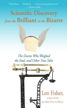 Scientific Discovery from the Brilliant to the Bizarre: The Doctor Who Weighed the Soul, and Other True Tales