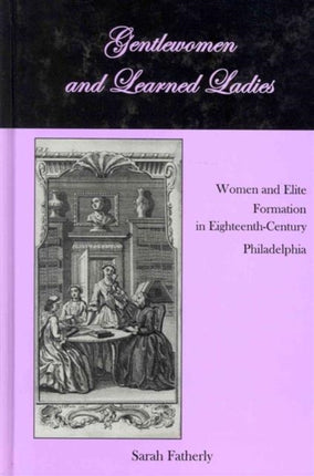 Gentlewomen and Learned Ladies: Women and Elite Formation in Eighteenth-Century Philadelphia