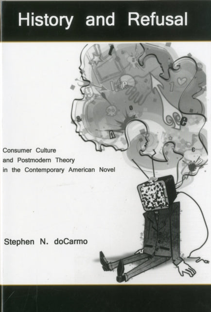 History and Refusal: Consumer Culture and Postmodern Theory in the Contemporary American Novel