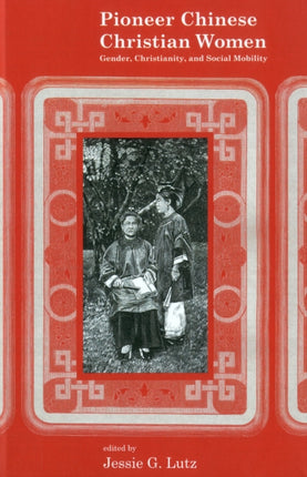 Pioneer Chinese Christian Women: Gender, Christianity, and Social Mobility