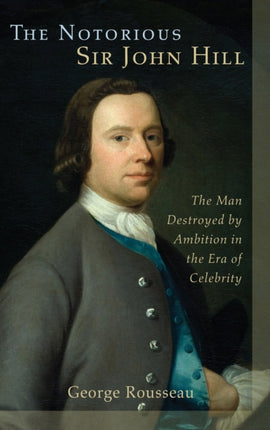The Notorious Sir John Hill: The Man Destroyed by