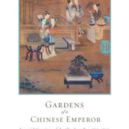 Gardens of a Chinese Emperor: Imperial Creations of the Qianlong Era, 1736–1796