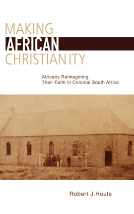 Making African Christianity: Africans Reimagining