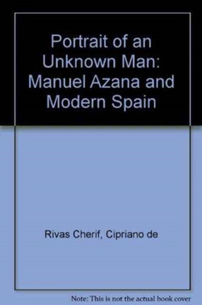 Portrait of an Unknown Man: Manuel Azaña and Modern Spain