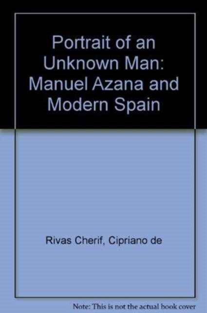 Portrait of an Unknown Man: Manuel Azaña and Modern Spain