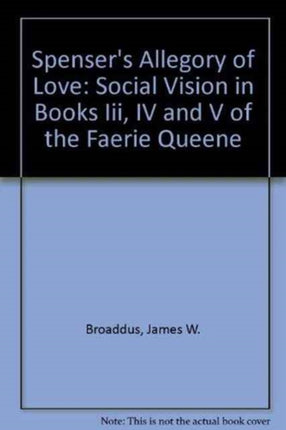 Spenser's Allegory of Love: Social Vision in Books Iii, IV and V of the Faerie Queene