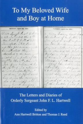 To My Beloved Wife and Boy at Home: The Letters and Diaries of Orderly Sergeant John F.L. Hartwell