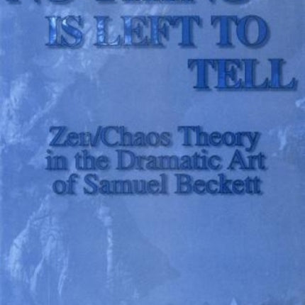 No-Thing Is Left to Tell: Zen/Chaos Theory in the Dramatic Art of Samuel Beckett