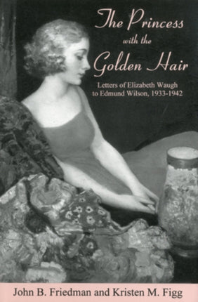 The Princess With the Golden Hair: Letters of Elizabeth Waugh to Edmund Wilson, 1933-1942