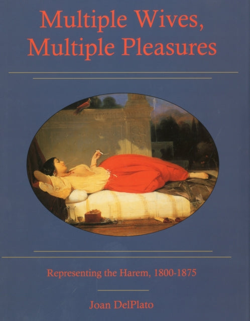 Multiple Wives, Multiple Pleasures: Representing the Harem, 1800-1875