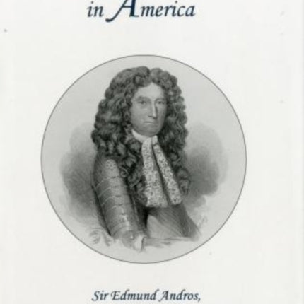 The Imperial Executive in America: Sir Edmund Andros, 1637-1714