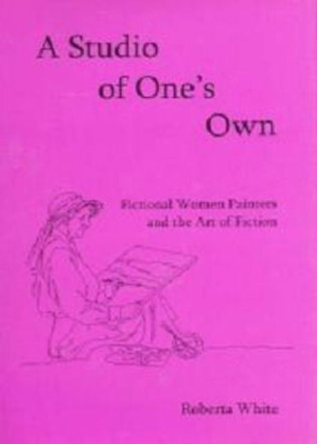 A Studio of One's Own: Fictional Women Painters and the Art of Fiction