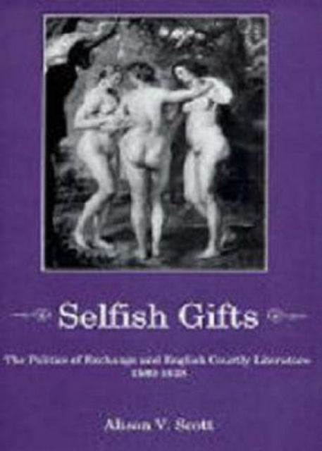 Selfish Gifts: The Politics of Exchange and English Courtly Literarture, 1580-1628