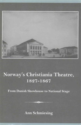 Norway's Christiania Theatre, 1827-1867 From Danish Showhouse to National Stage: From Danish Showhouse to National Stage