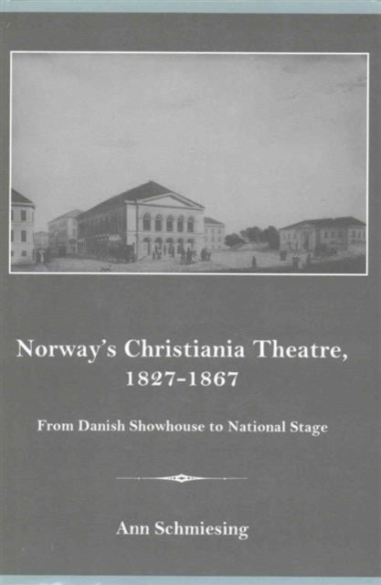 Norway's Christiania Theatre, 1827-1867 From Danish Showhouse to National Stage: From Danish Showhouse to National Stage