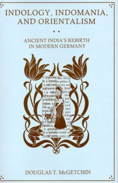 Indology, Indomania, and Orientalism: Ancient India's Rebirth in Modern Germany