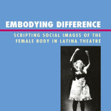 Embodying Difference: Scripting Social Images of the Female Body in Latina Theatre