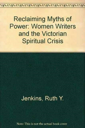 Reclaiming Myths of Power Reclaiming Myths of Power: Women Writers and the Victorian Spiritual Crisis Reclaiming Myths of Power: Women Writers and the Victorian Spiritual Crisis