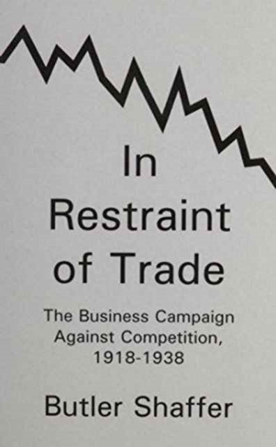 In Restraint of Trade: The Business Campaign Against Competition, 1918-1938